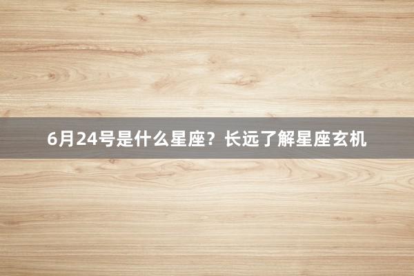 6月24号是什么星座？长远了解星座玄机