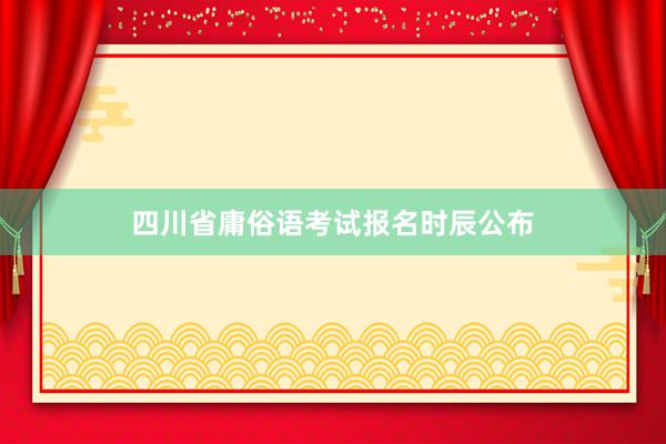 四川省庸俗语考试报名时辰公布